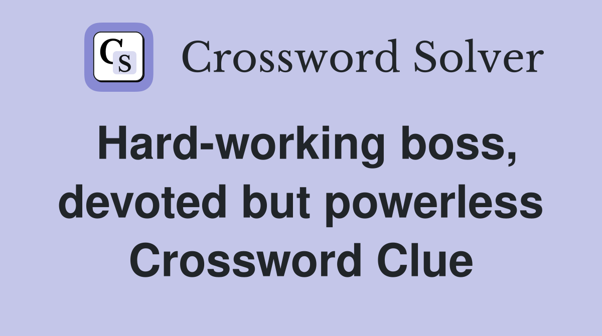 Hard-working boss, devoted but powerless Crossword Clue