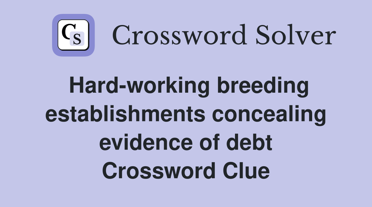 Hard-working breeding establishments concealing evidence of debt Crossword Clue