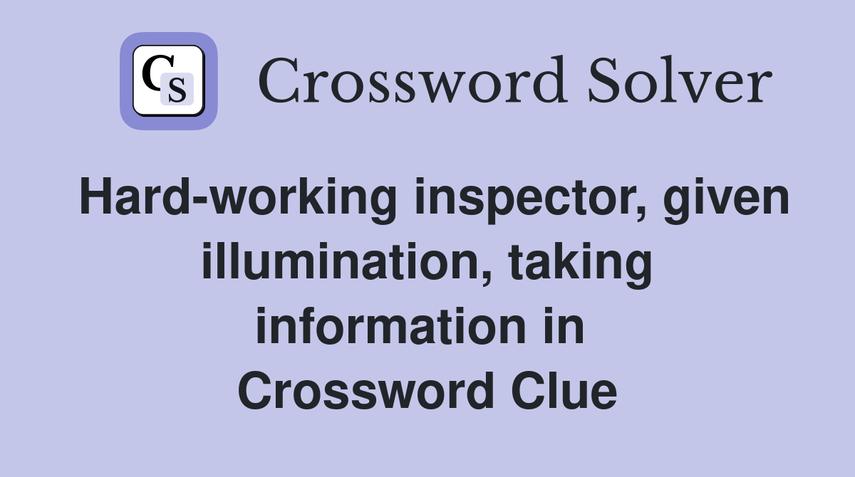 Hard-working inspector, given illumination, taking information in  Crossword Clue