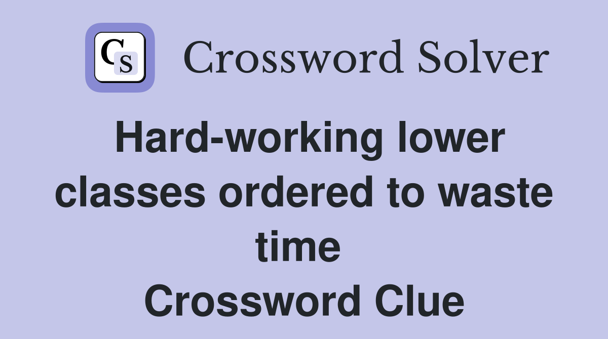 Hard-working lower classes ordered to waste time  Crossword Clue