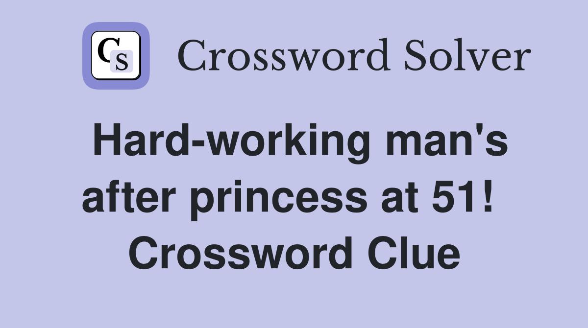 Hard-working man's after princess at 51!  Crossword Clue