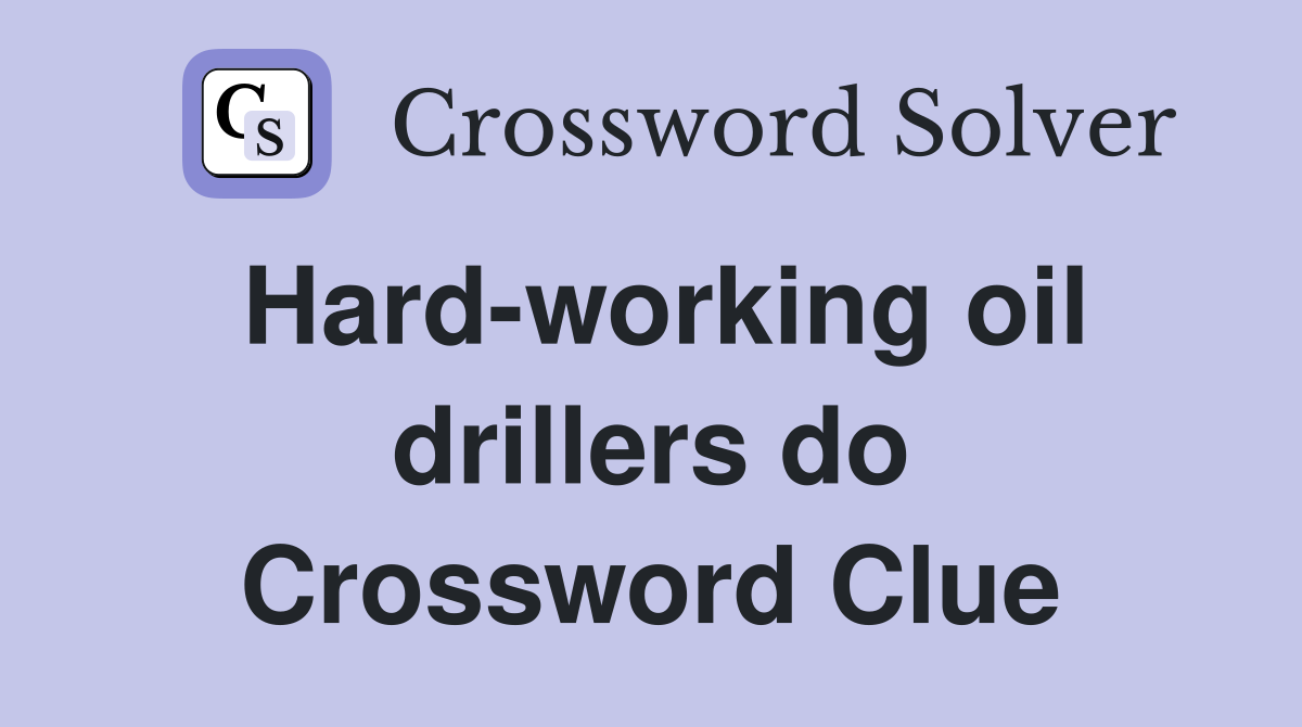 Hard-working oil drillers do Crossword Clue