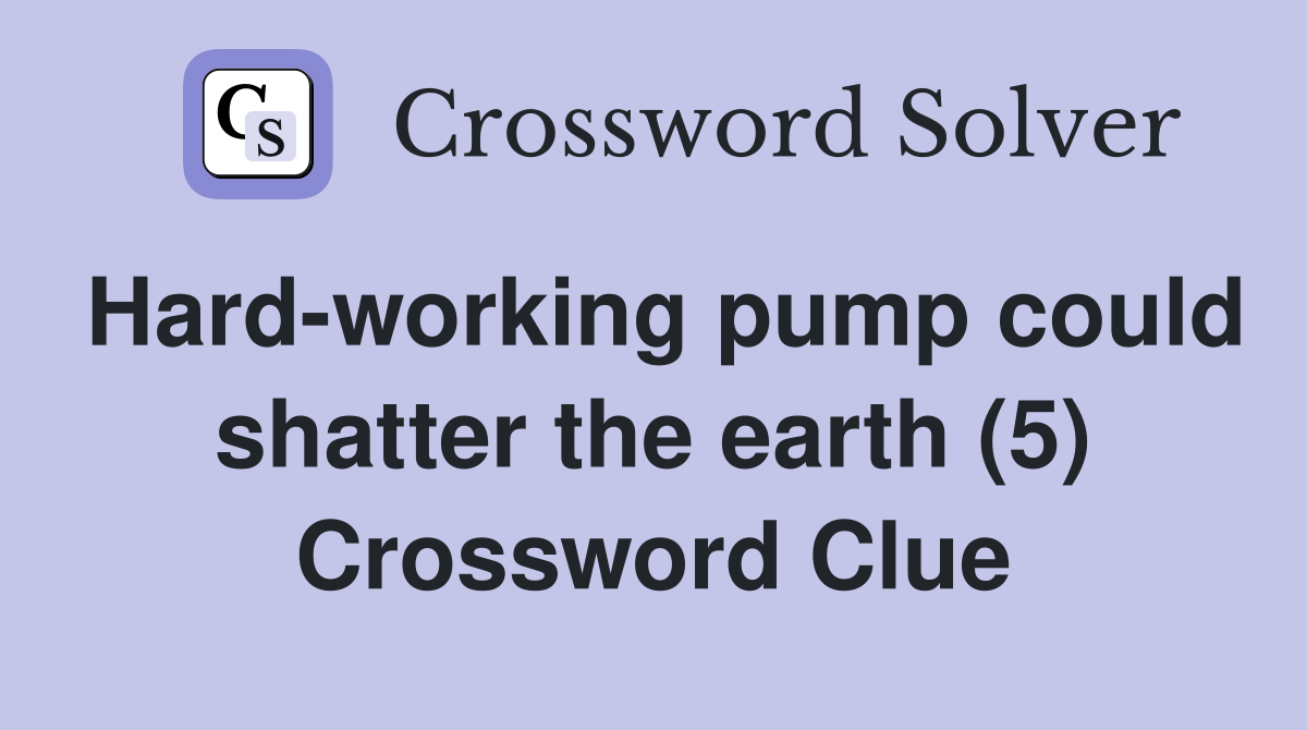 Hard-working pump could shatter the earth (5) Crossword Clue