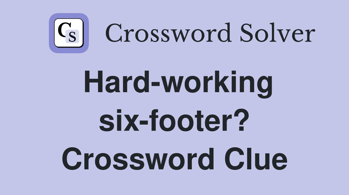 Hard-working six-footer? Crossword Clue