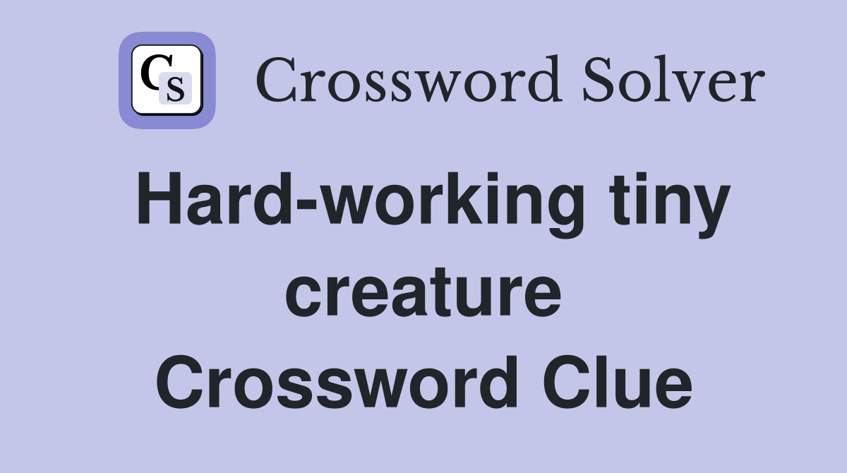 Hard-working tiny creature Crossword Clue