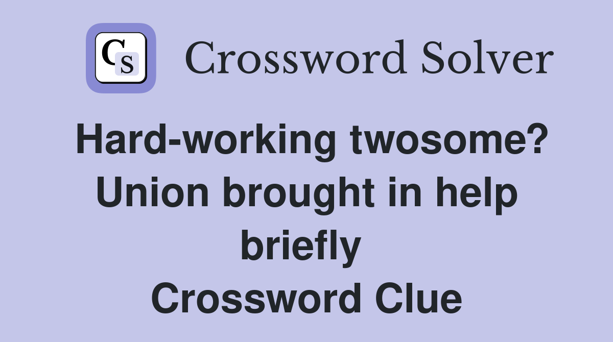 Hard-working twosome? Union brought in help briefly  Crossword Clue