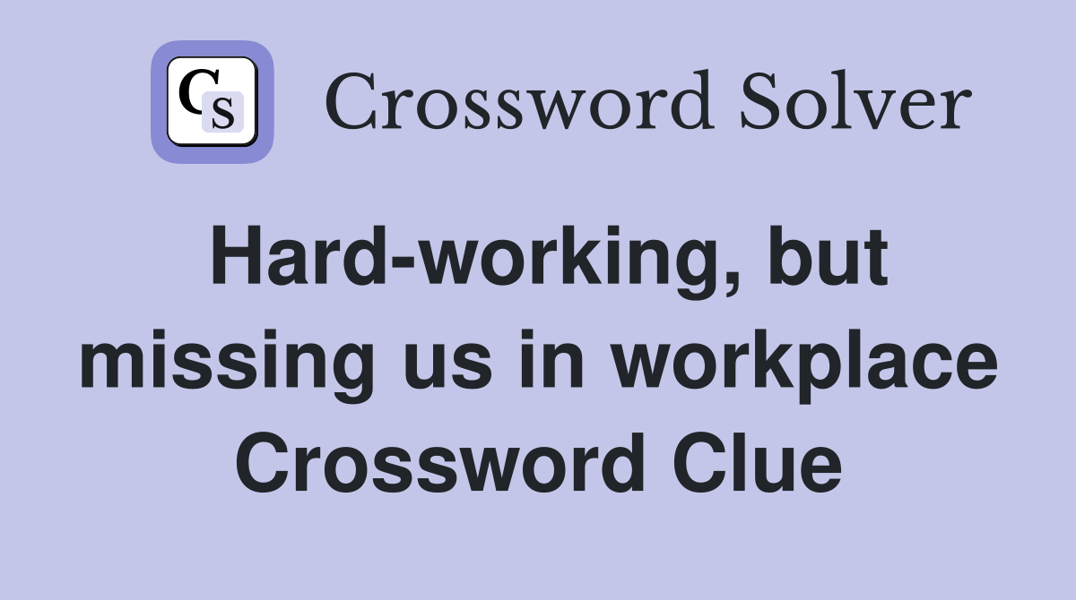 Hard-working, but missing us in workplace Crossword Clue