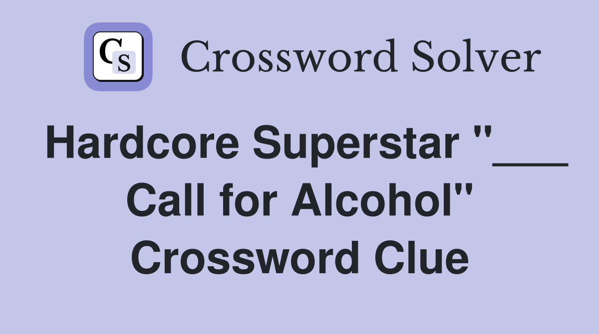 Hardcore Superstar "___ Call for Alcohol" Crossword Clue