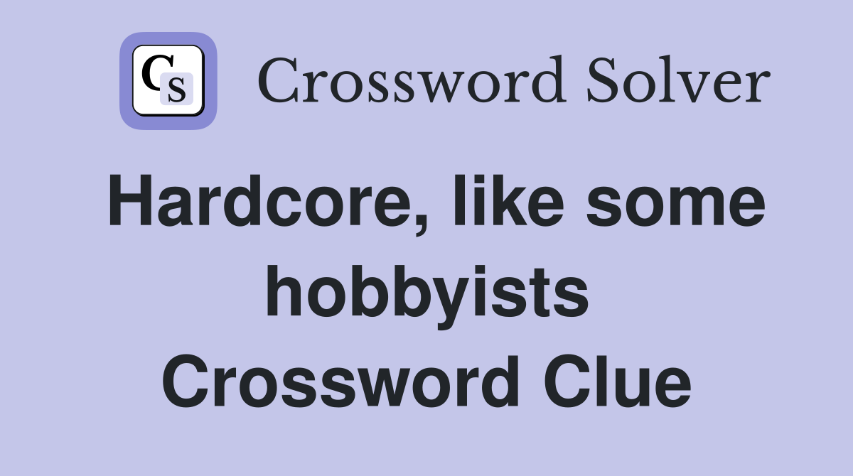 Hardcore, like some hobbyists Crossword Clue