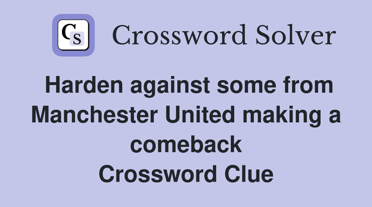 Harden against some from Manchester United making a comeback Crossword Clue