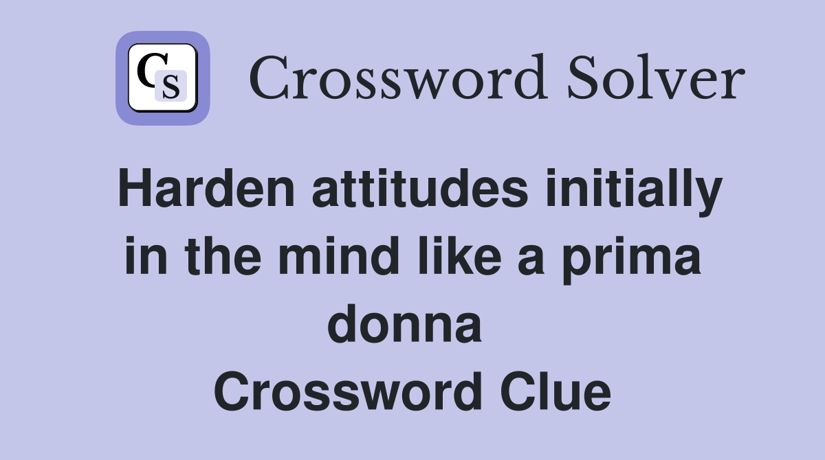 Harden attitudes initially in the mind like a prima donna  Crossword Clue