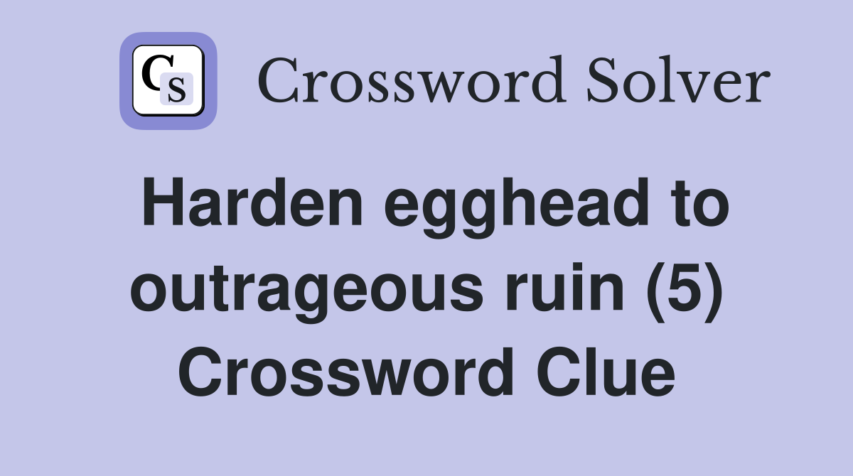 Harden egghead to outrageous ruin (5) Crossword Clue