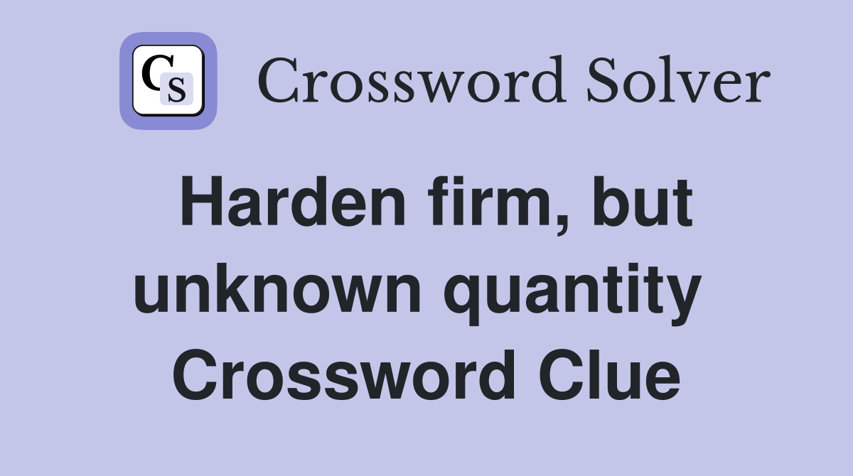 Harden firm, but unknown quantity  Crossword Clue