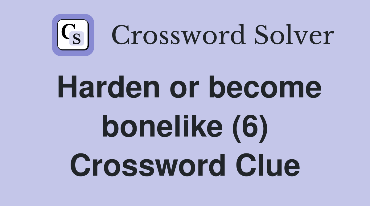 Harden or become bonelike (6) Crossword Clue