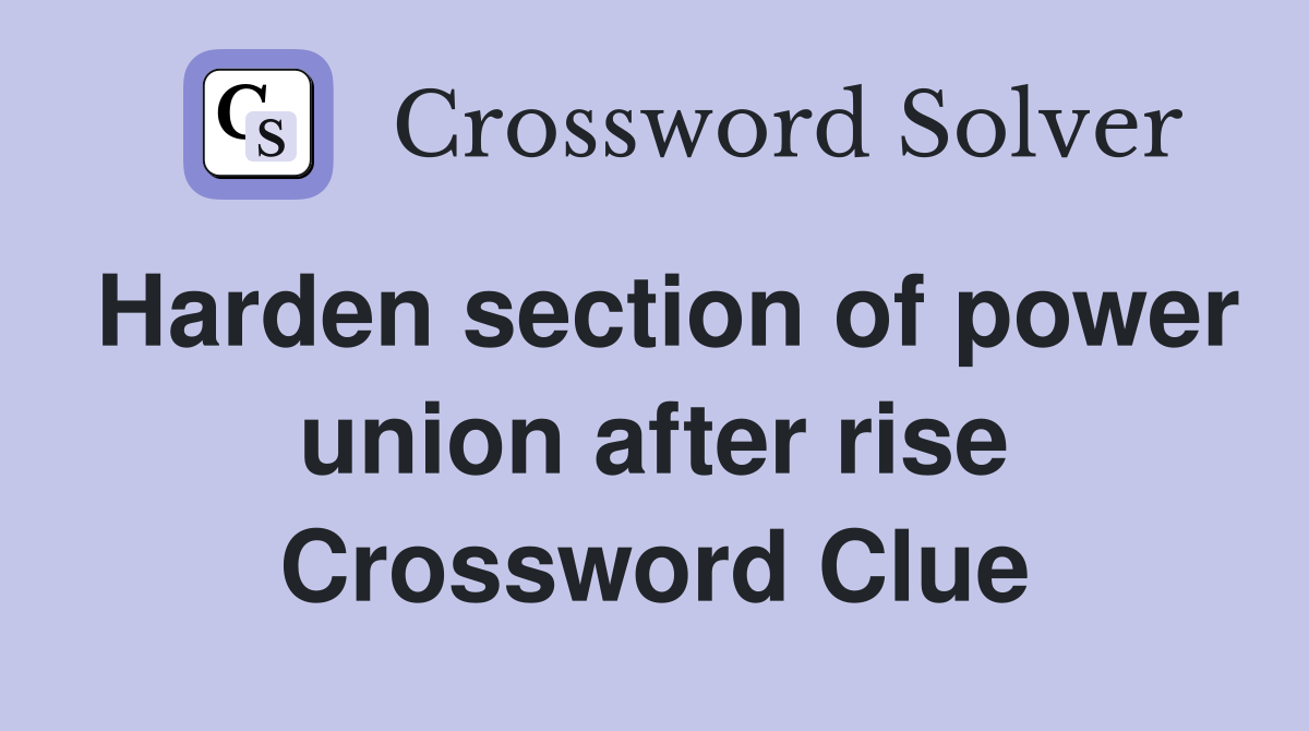 Harden section of power union after rise Crossword Clue