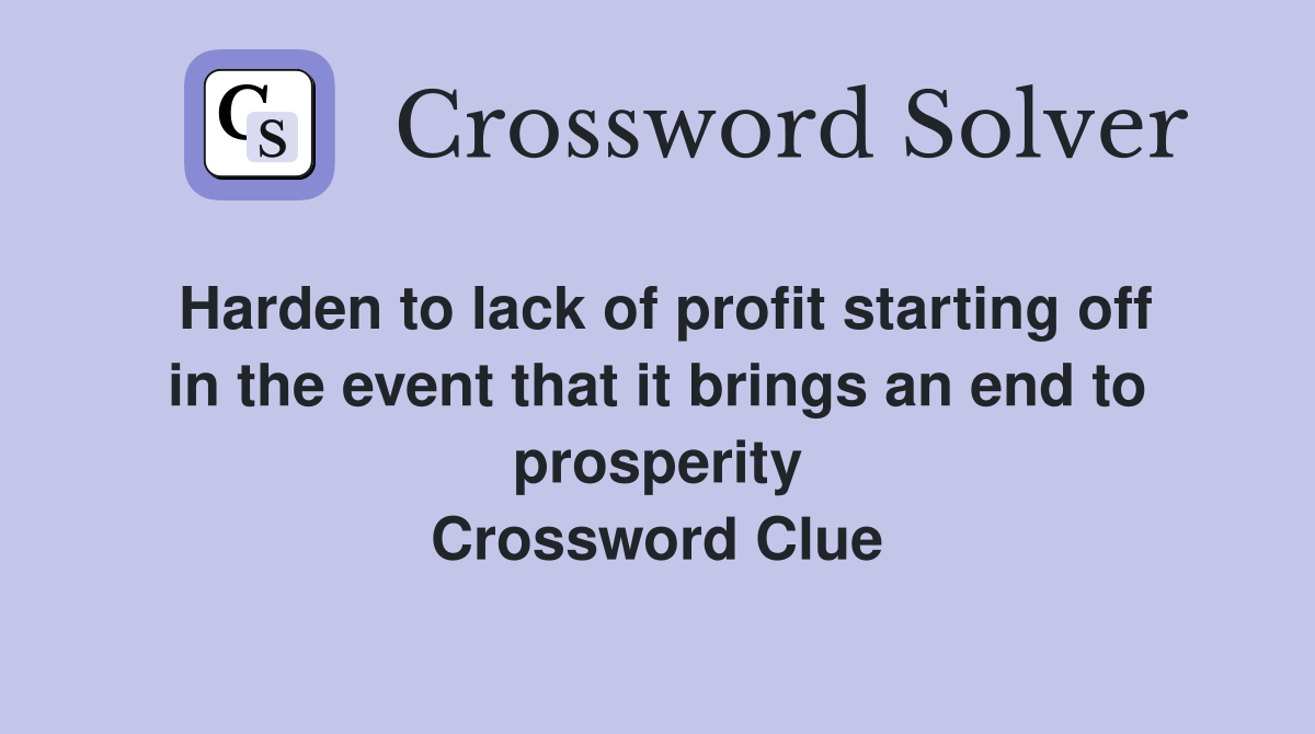 Harden to lack of profit starting off in the event that it brings an end to prosperity Crossword Clue