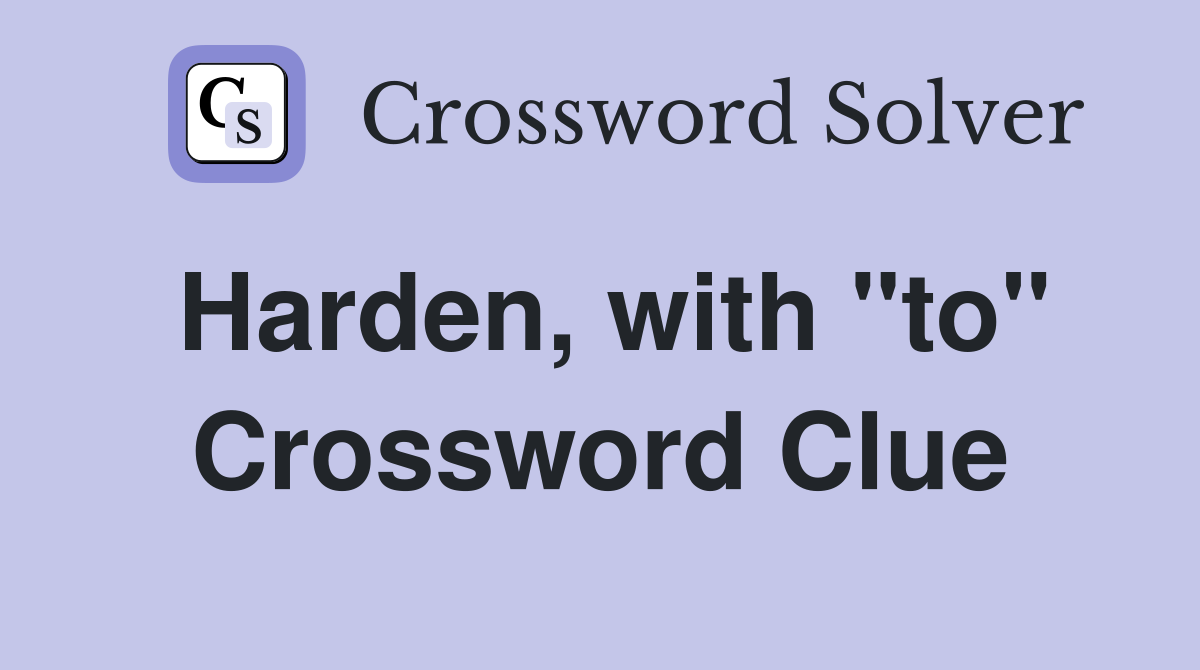 Harden, with "to" Crossword Clue