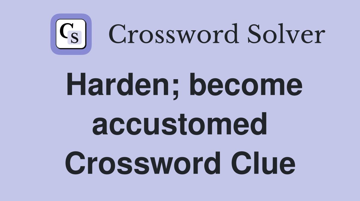 Harden; become accustomed Crossword Clue