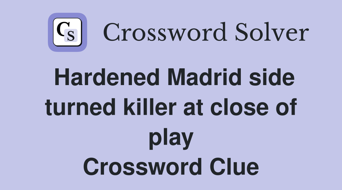 Hardened Madrid side turned killer at close of play Crossword Clue
