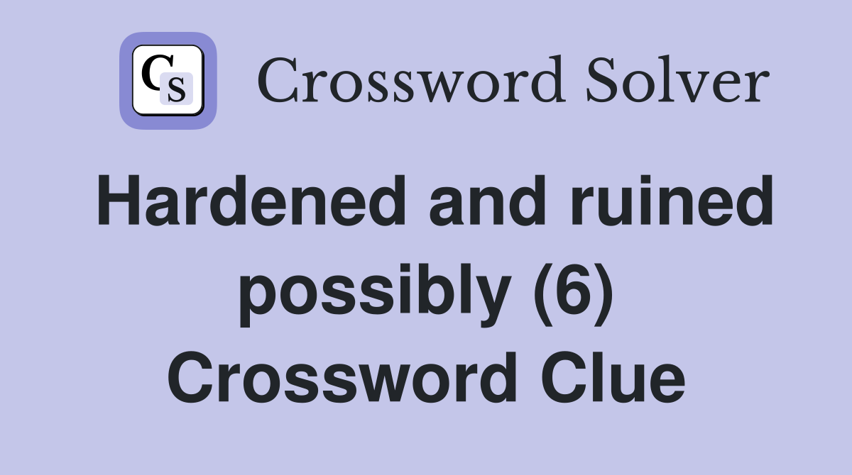 Hardened and ruined possibly (6) Crossword Clue