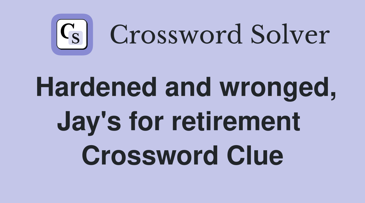 Hardened and wronged, Jay's for retirement  Crossword Clue