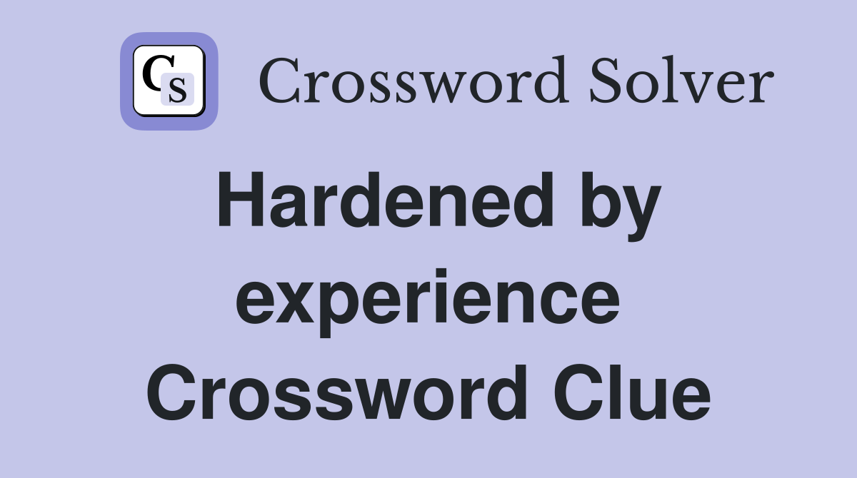 Hardened by experience Crossword Clue