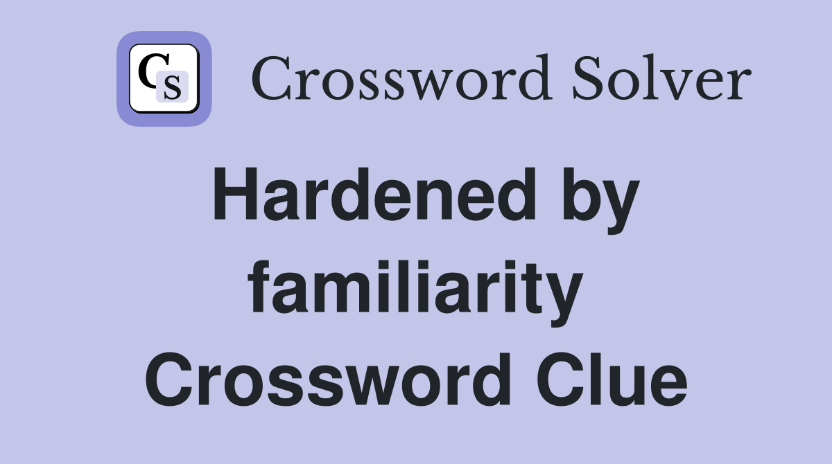 Hardened by familiarity Crossword Clue