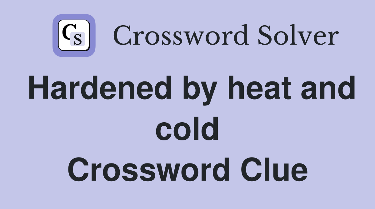 Hardened by heat and cold Crossword Clue