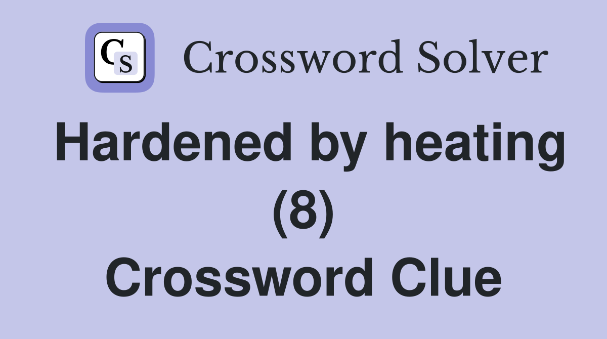 Hardened by heating (8) Crossword Clue