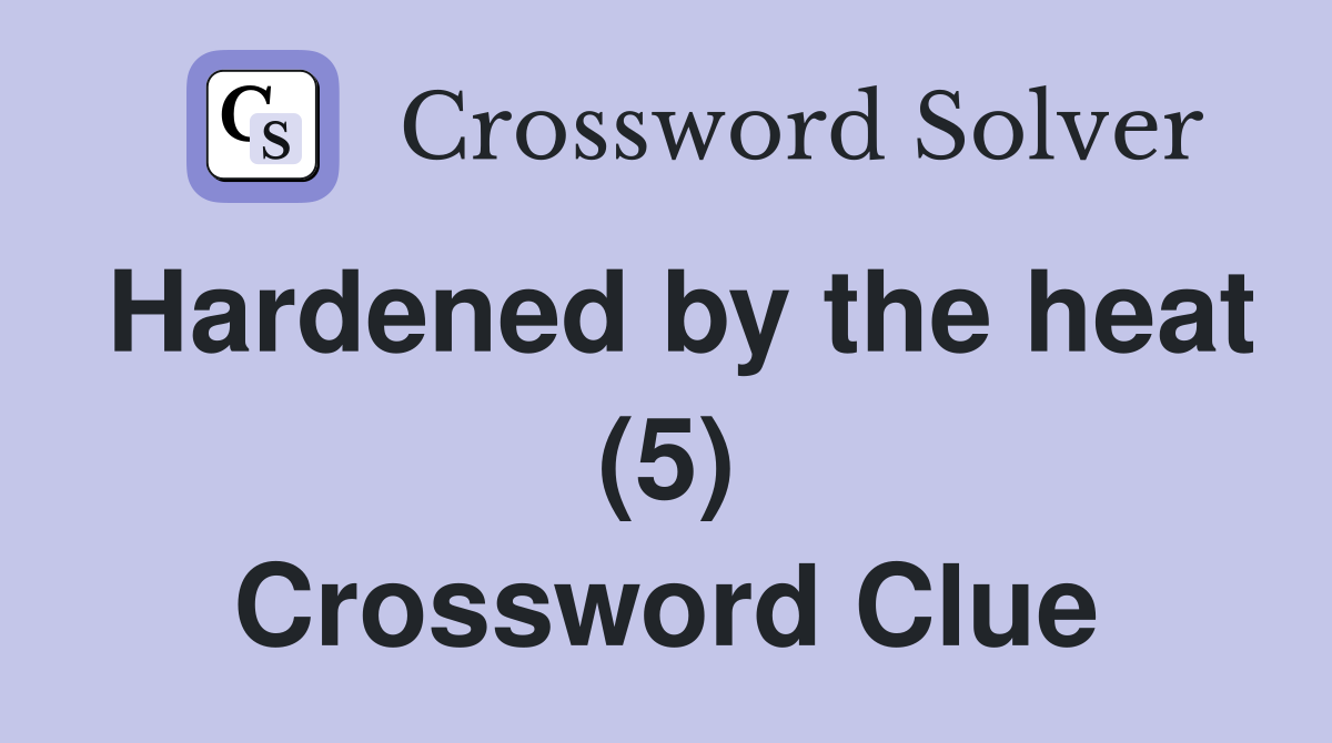 Hardened by the heat (5) Crossword Clue