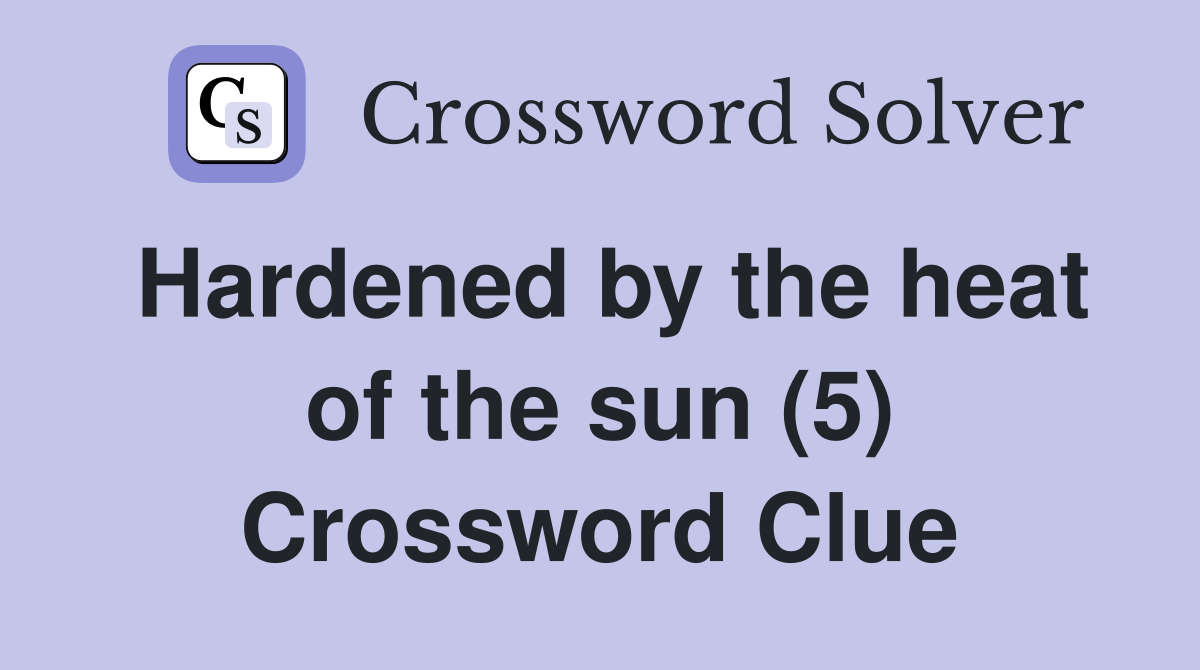Hardened by the heat of the sun (5) Crossword Clue