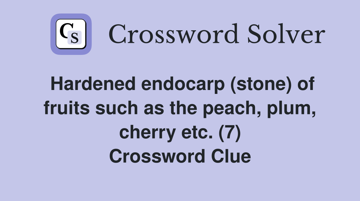 Hardened endocarp (stone) of fruits such as the peach, plum, cherry etc. (7) Crossword Clue