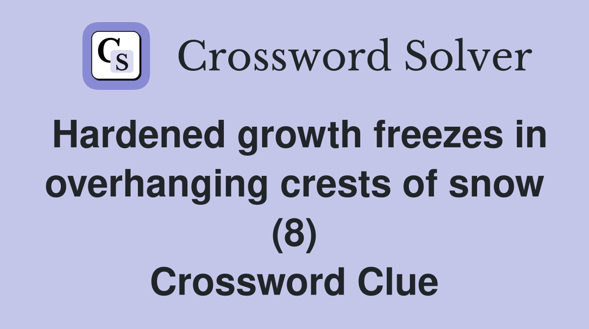 Hardened growth freezes in overhanging crests of snow (8) Crossword Clue