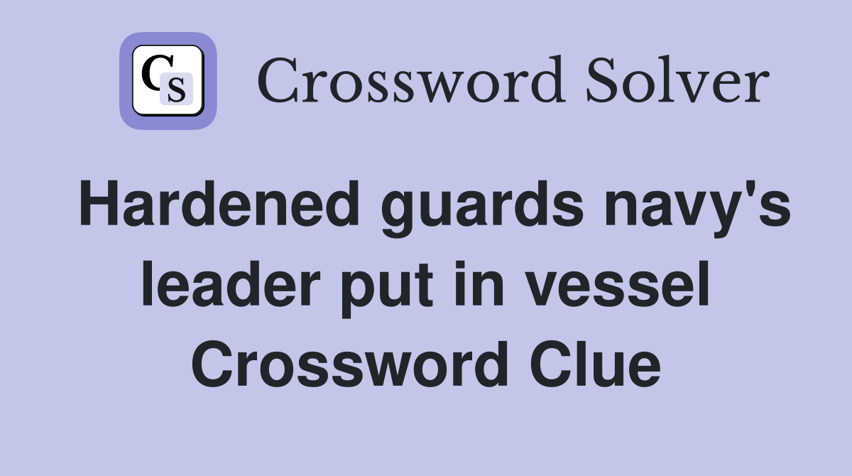 Hardened guards navy's leader put in vessel Crossword Clue