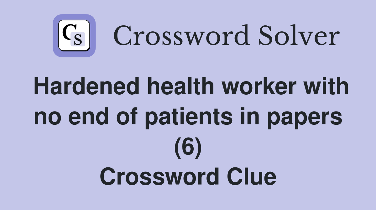 Hardened health worker with no end of patients in papers (6) Crossword Clue