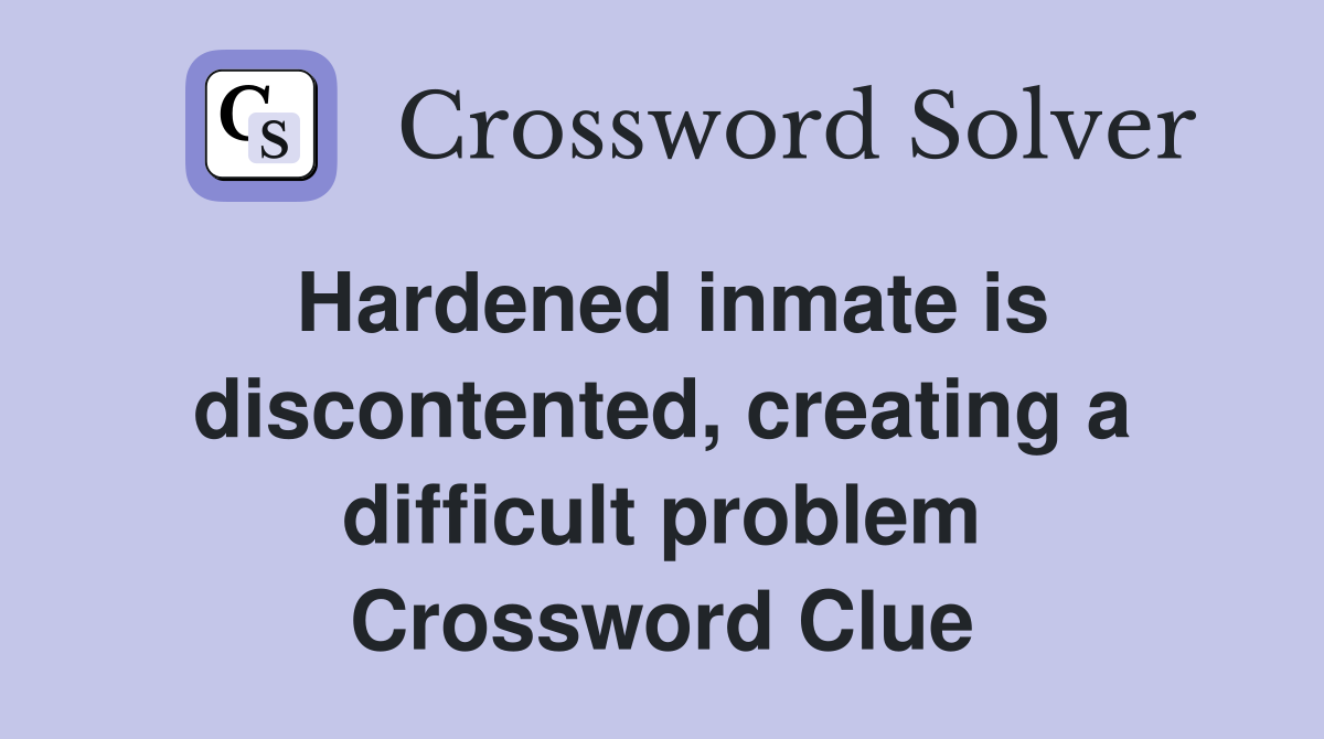Hardened inmate is discontented, creating a difficult problem Crossword Clue