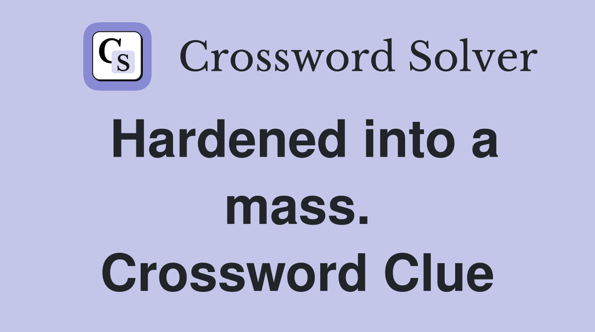 Hardened into a mass. Crossword Clue