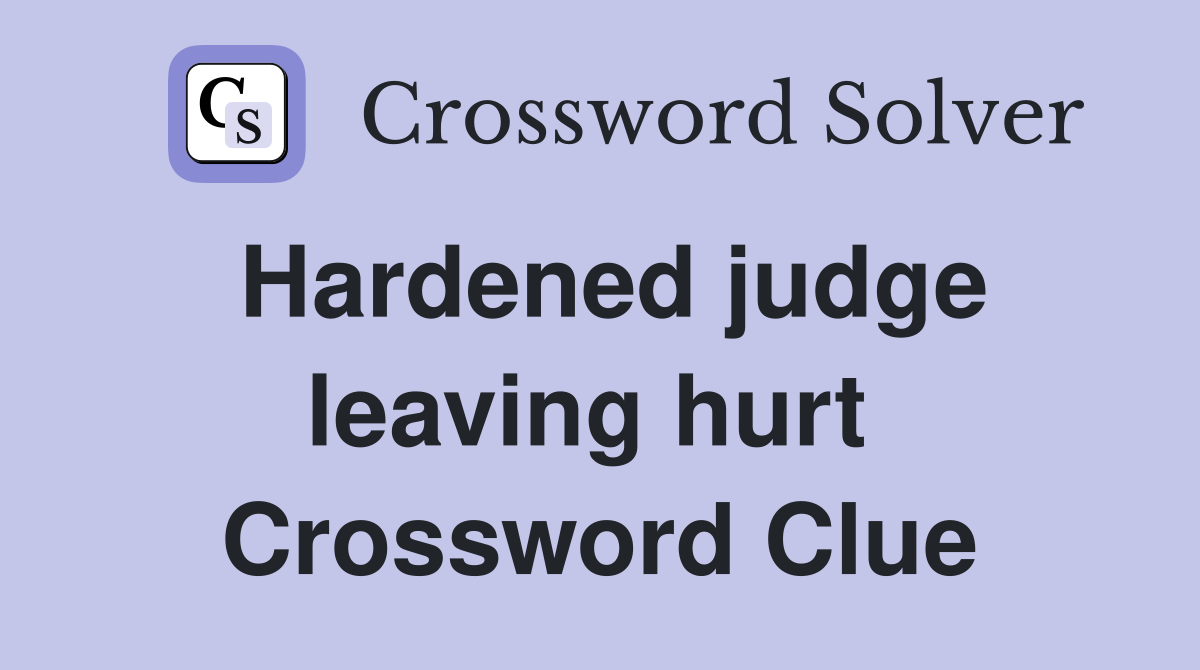 Hardened judge leaving hurt  Crossword Clue