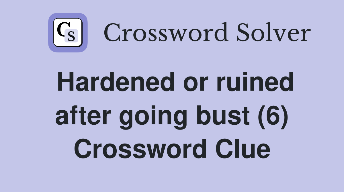 Hardened or ruined after going bust (6) Crossword Clue