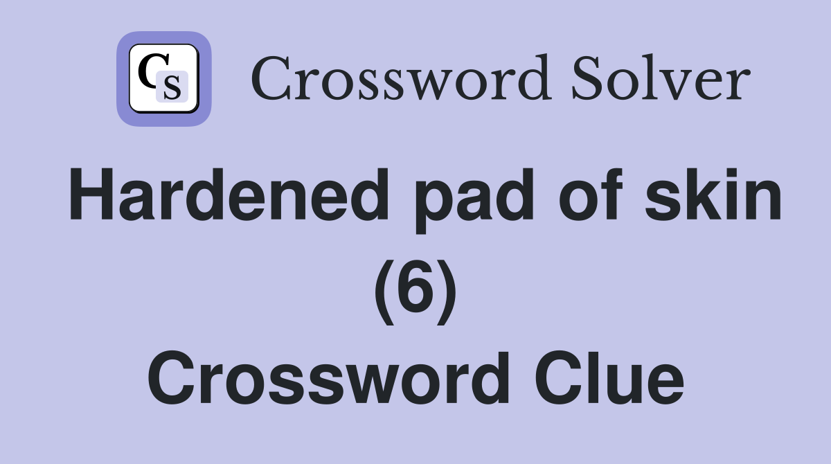 Hardened pad of skin (6) Crossword Clue