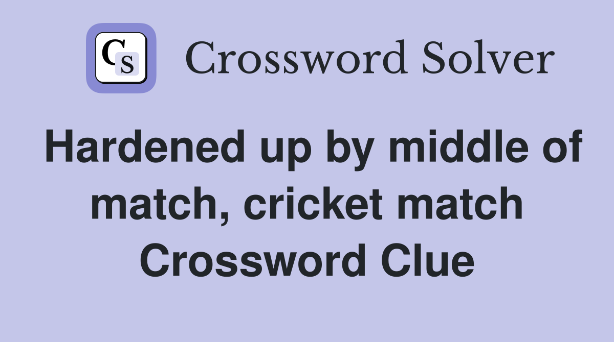 Hardened up by middle of match, cricket match Crossword Clue