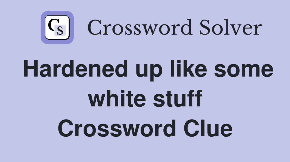 Hardened up like some white stuff Crossword Clue