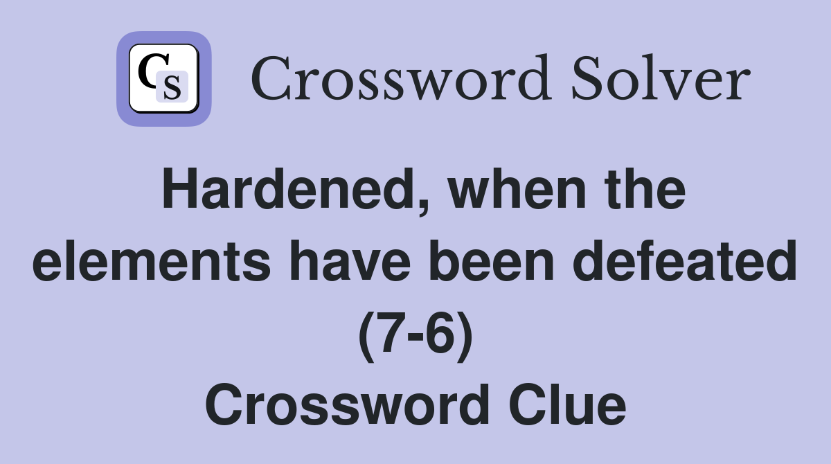 Hardened, when the elements have been defeated (7-6) Crossword Clue