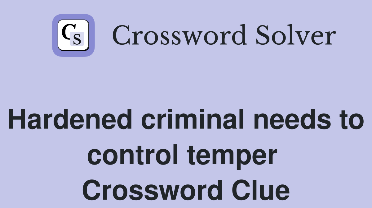 Hardened criminal needs to control temper  Crossword Clue
