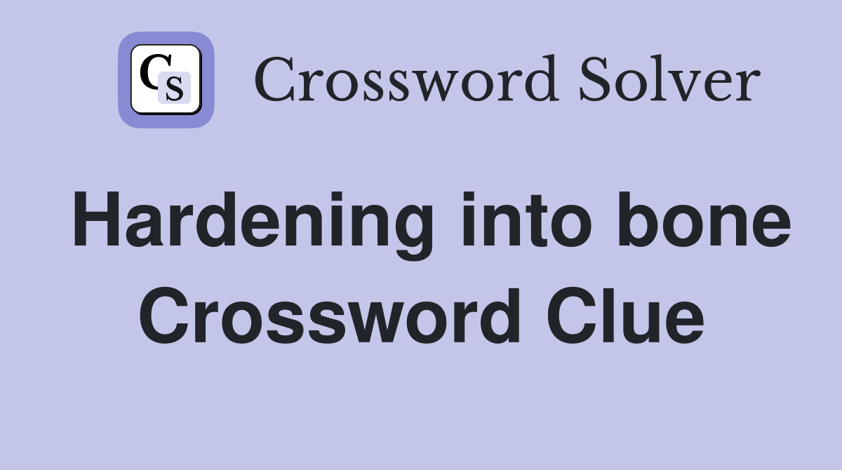 Hardening into bone Crossword Clue