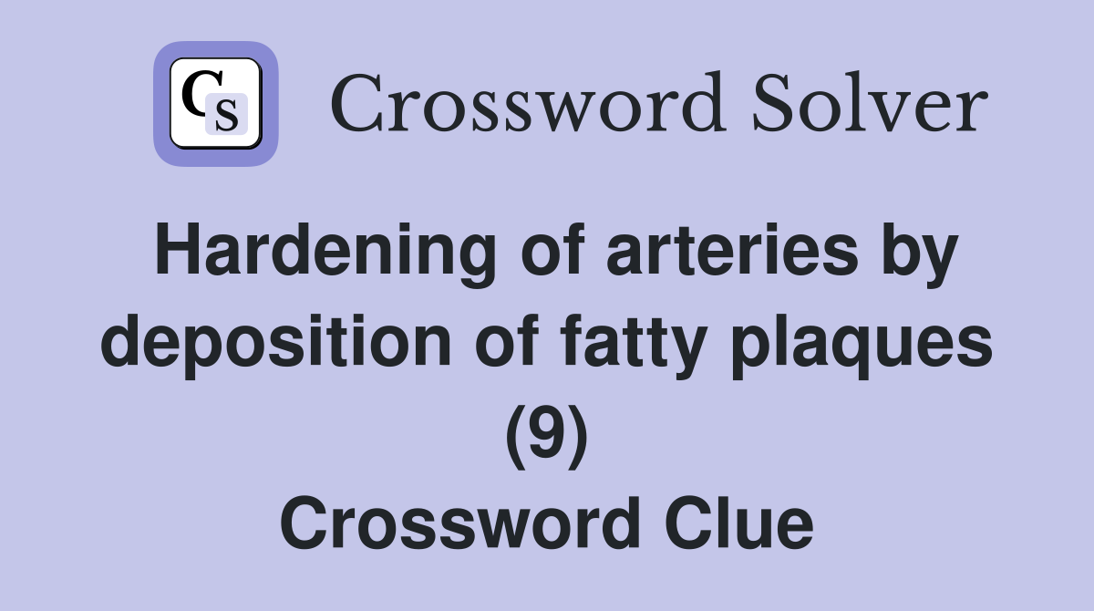 Hardening of arteries by deposition of fatty plaques (9) Crossword Clue