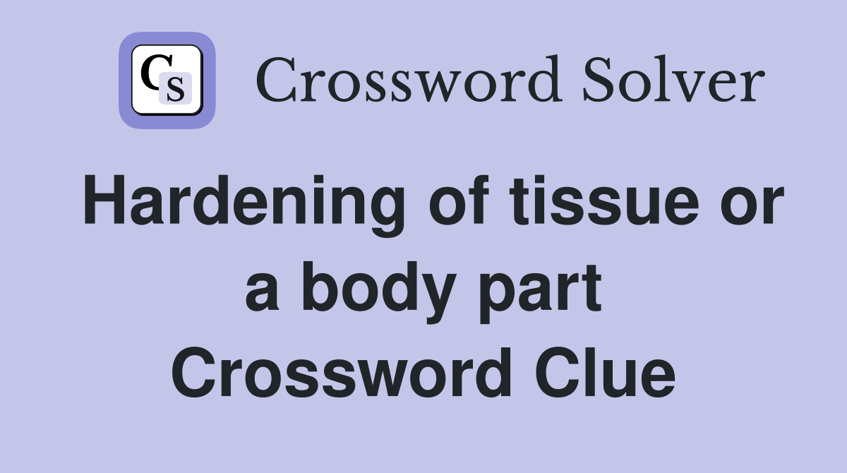 Hardening of tissue or a body part Crossword Clue