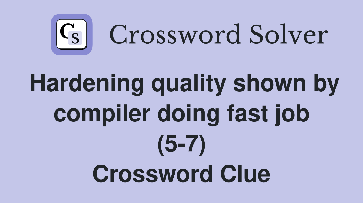 Hardening quality shown by compiler doing fast job (5-7) Crossword Clue