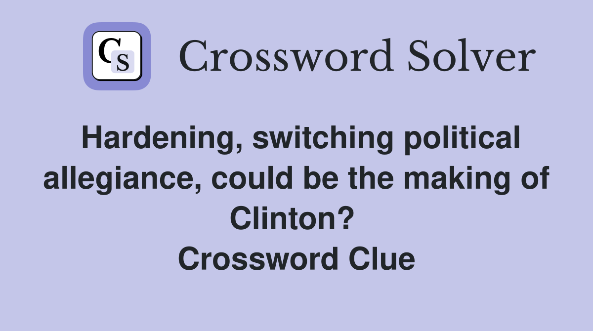 Hardening, switching political allegiance, could be the making of Clinton?  Crossword Clue