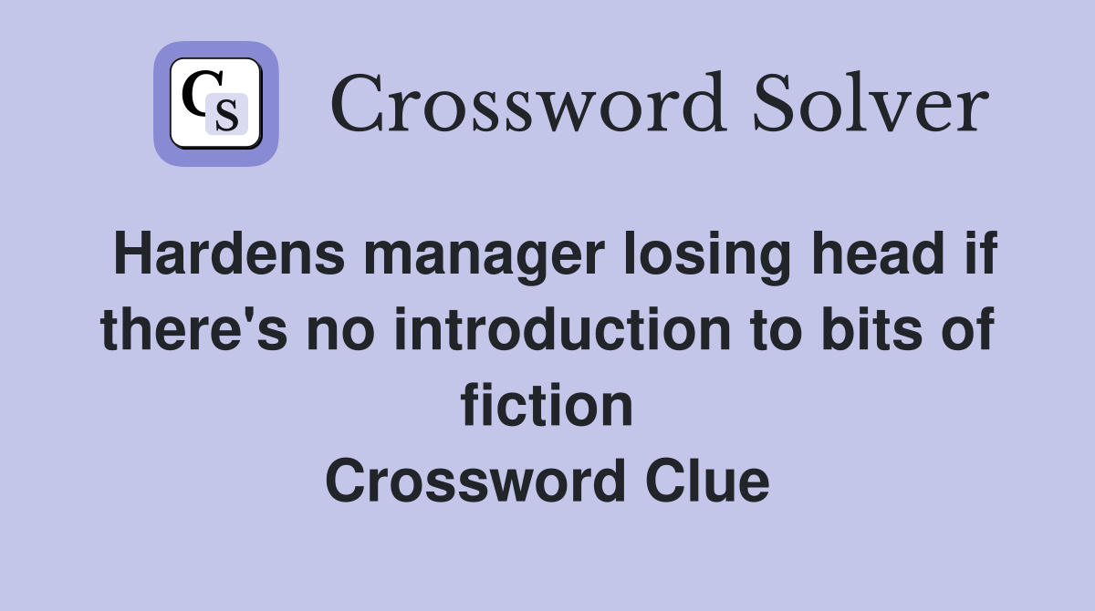 Hardens manager losing head if there's no introduction to bits of fiction Crossword Clue